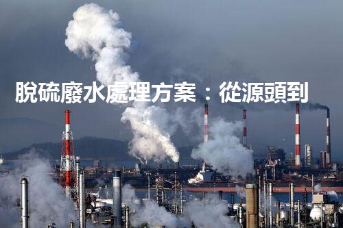 脫硫廢水處理方案：從源頭到終端的綠色革命！